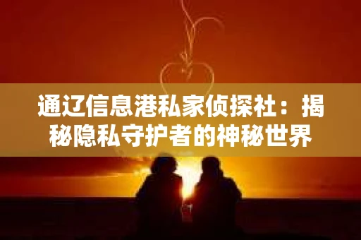 通辽信息港私家侦探社：揭秘隐私守护者的神秘世界