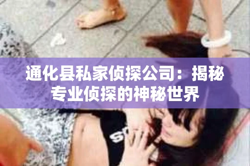 通化县私家侦探公司：揭秘专业侦探的神秘世界