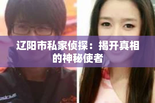 辽阳市私家侦探：揭开真相的神秘使者