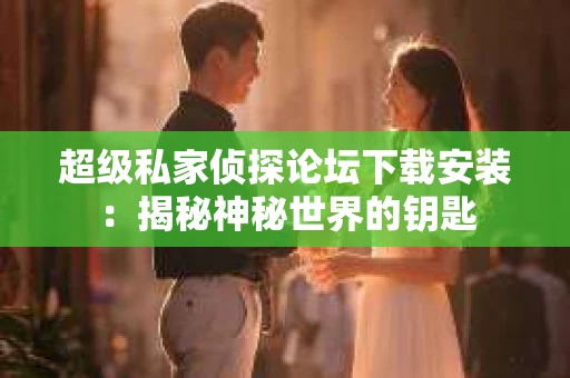 超级私家侦探论坛下载安装：揭秘神秘世界的钥匙