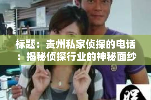 标题：贵州私家侦探的电话：揭秘侦探行业的神秘面纱
