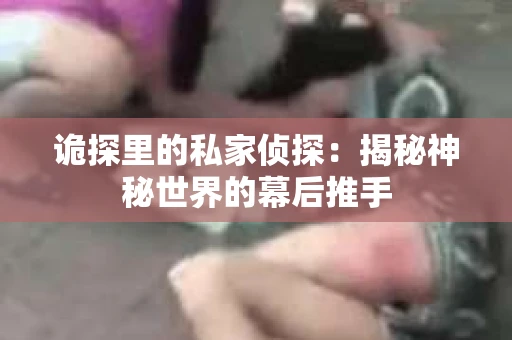 诡探里的私家侦探：揭秘神秘世界的幕后推手