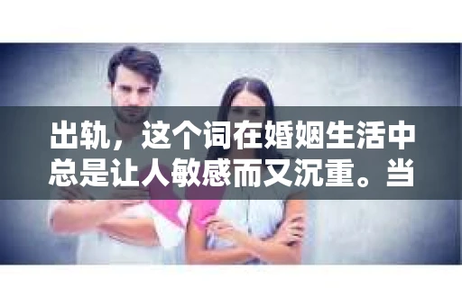 出轨，这个词在婚姻生活中总是让人敏感而又沉重。当它发生时，如何谈判挽回，如何重新建立信任，成为了许多夫妻面临的问题。今天，我们就来聊聊这个话题，希望能给那些正在经历婚姻困境的朋友们一些帮助。