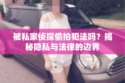 被私家侦探偷拍犯法吗？揭秘隐私与法律的边界