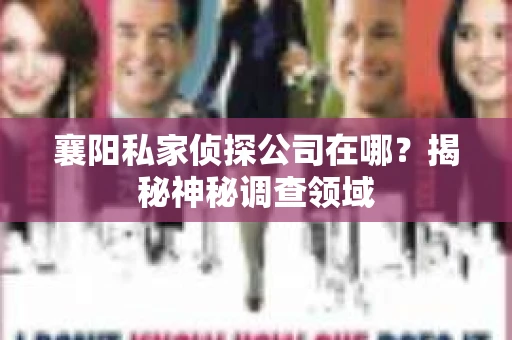 襄阳私家侦探公司在哪？揭秘神秘调查领域