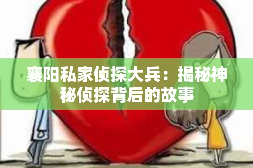 襄阳私家侦探大兵：揭秘神秘侦探背后的故事