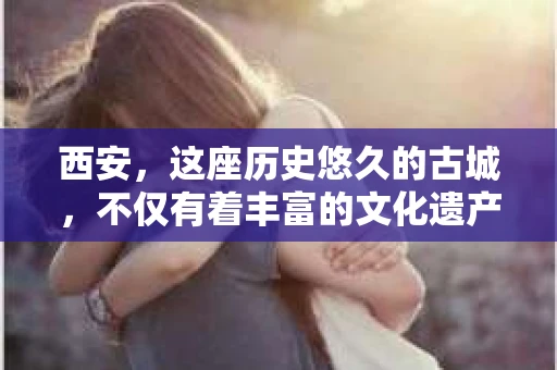 西安，这座历史悠久的古城，不仅有着丰富的文化遗产，也有着现代社会的各种需求。今天，我们就来聊聊一个比较特别的话题——西安有没有私家侦探。