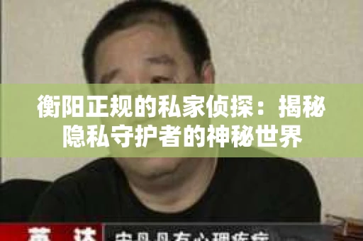 衡阳正规的私家侦探：揭秘隐私守护者的神秘世界
