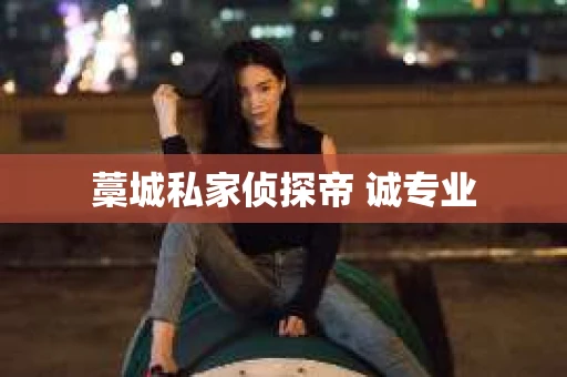 藁城私家侦探帝 诚专业