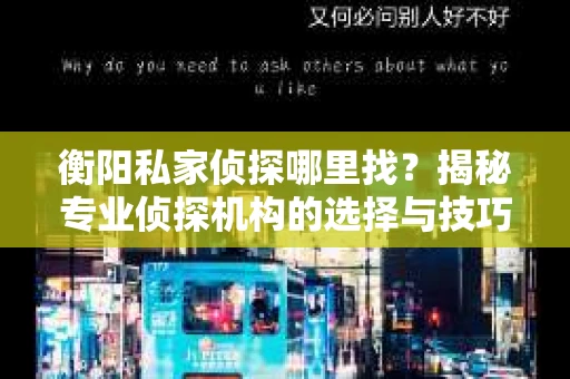 衡阳私家侦探哪里找?揭秘专业侦探机构的选择与技巧 衡阳私家侦探哪里找?揭秘专业侦探机构的选择与技巧