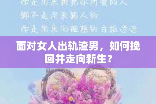 面对女人出轨渣男，如何挽回并走向新生？