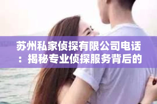 苏州私家侦探有限公司电话：揭秘专业侦探服务背后的故事