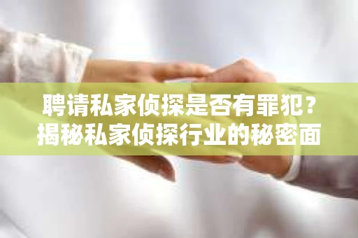 聘请私家侦探是否有罪犯？揭秘私家侦探行业的秘密面纱