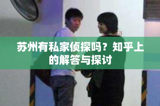 苏州有私家侦探吗？知乎上的解答与探讨