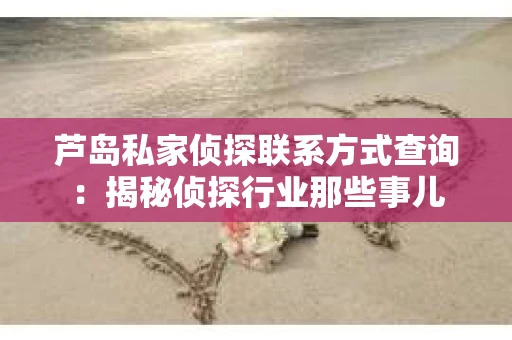 芦岛私家侦探联系方式查询：揭秘侦探行业那些事儿