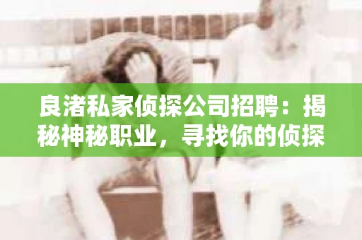 良渚私家侦探公司招聘：揭秘神秘职业，寻找你的侦探梦