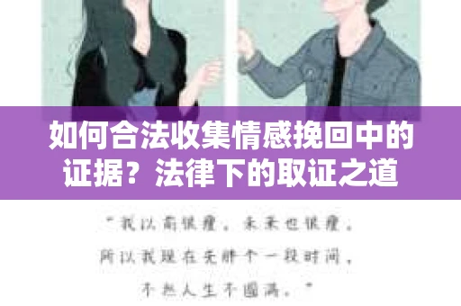 如何合法收集情感挽回中的证据?法律下的取证之道 如何合法收集情感挽回中的证据?法律下的取证之道