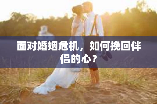 面对婚姻危机，如何挽回伴侣的心？