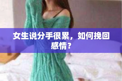 女生说分手很累,如何挽回感情? 女生说分手很累,如何挽回感情?