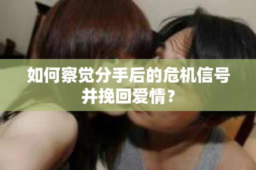 如何察觉分手后的危机信号并挽回爱情? 如何察觉分手后的危机信号并挽回爱情?