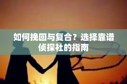 如何挽回与复合？选择靠谱侦探社的指南