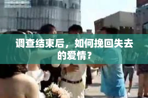 调查结束后，如何挽回失去的爱情？