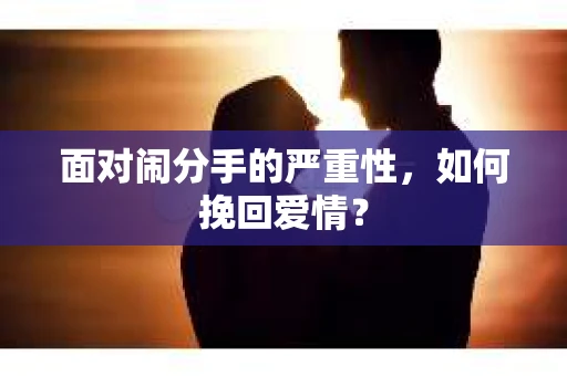 面对闹分手的严重性,如何挽回爱情? 面对闹分手的严重性,如何挽回爱情?