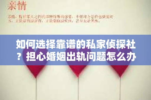 如何选择靠谱的私家侦探社?担心婚姻出轨问题怎么办? 如何选择靠谱的私家侦探社?担心婚姻出轨问题怎么办?