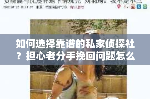 如何选择靠谱的私家侦探社?担心老分手挽回问题怎么办? 如何选择靠谱的私家侦探社?担心老分手挽回问题怎么办?