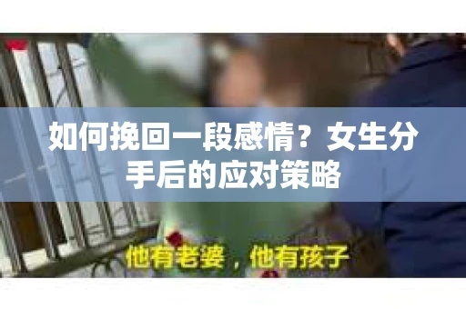 如何挽回一段感情?女生分手后的应对策略 如何挽回一段感情?女生分手后的应对策略
