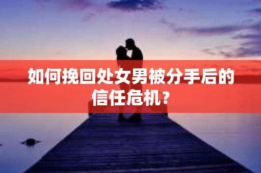 如何挽回处女男被分手后的信任危机? 如何挽回处女男被分手后的信任危机?