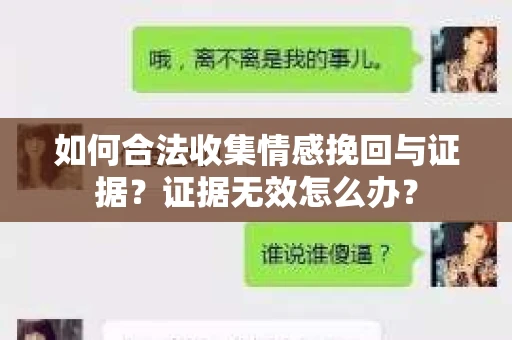 如何合法收集情感挽回与证据?证据无效怎么办? 如何合法收集情感挽回与证据?证据无效怎么办?