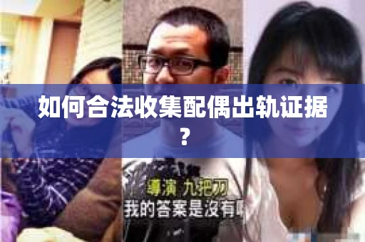 如何合法收集配偶出轨证据? 如何合法收集配偶出轨证据?