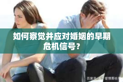 如何察觉并应对婚姻的早期危机信号？