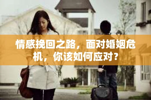 情感挽回之路，面对婚姻危机，你该如何应对？