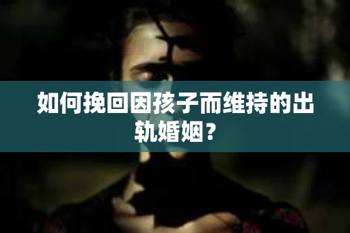 如何挽回因孩子而维持的出轨婚姻？