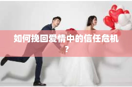 如何挽回爱情中的信任危机？