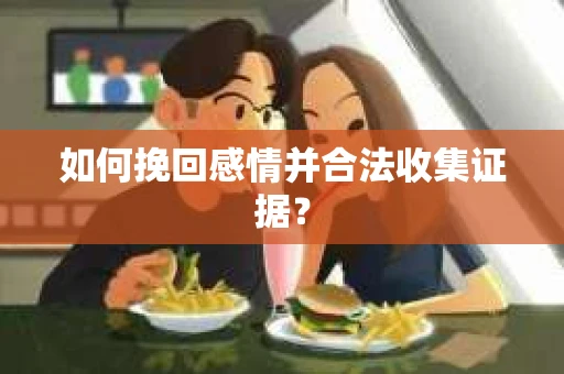 如何挽回感情并合法收集证据？