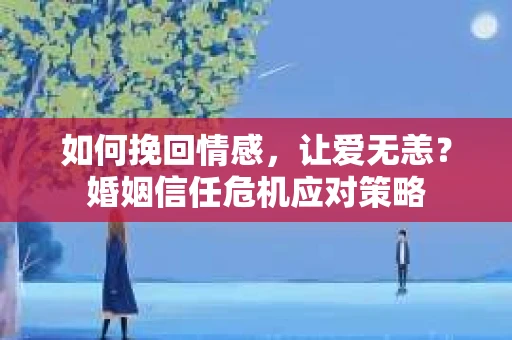 如何挽回情感,让爱无恙?婚姻信任危机应对策略 如何挽回情感,让爱无恙?婚姻信任危机应对策略