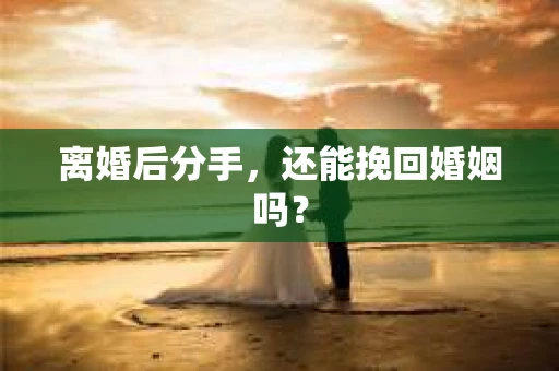 离婚后分手，还能挽回婚姻吗？