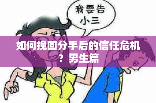 如何挽回分手后的信任危机？男生篇