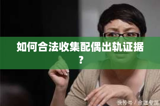 如何合法收集配偶出轨证据？
