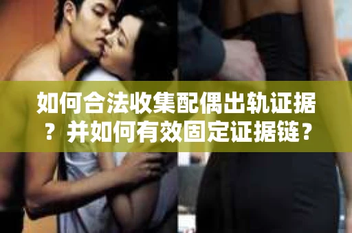 如何合法收集配偶出轨证据？并如何有效固定证据链？