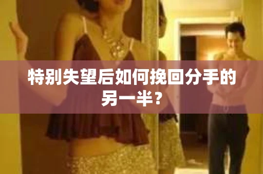 特别失望后如何挽回分手的另一半？