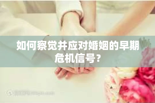 如何察觉并应对婚姻的早期危机信号？