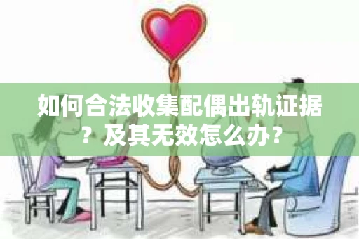 如何合法收集配偶出轨证据?及其无效怎么办? 如何合法收集配偶出轨证据?及其无效怎么办?