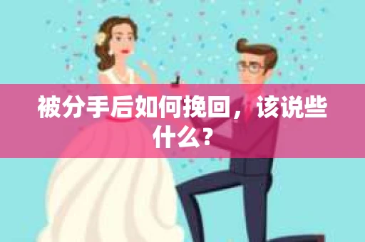 被分手后如何挽回,该说些什么? 被分手后如何挽回,该说些什么?
