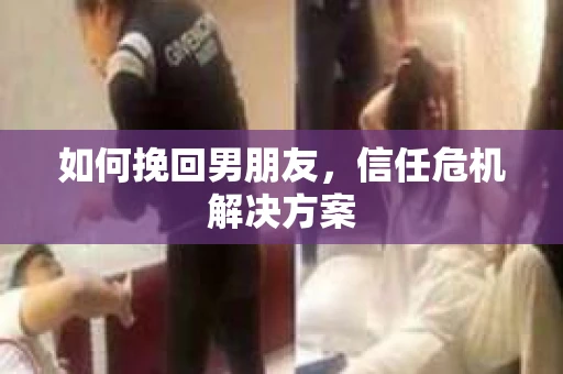 如何挽回男朋友，信任危机解决方案