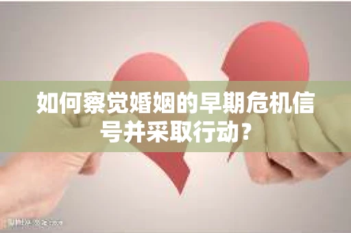 如何察觉婚姻的早期危机信号并采取行动？