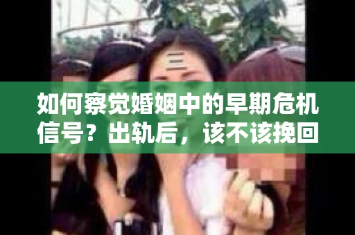 如何察觉婚姻中的早期危机信号？出轨后，该不该挽回怎么办？